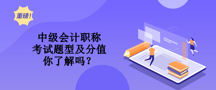 中級(jí)會(huì)計(jì)職稱考試題型及分值 你了解嗎？