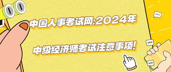 中國(guó)人事考試網(wǎng)：2024年中級(jí)經(jīng)濟(jì)師考試注意事項(xiàng)！