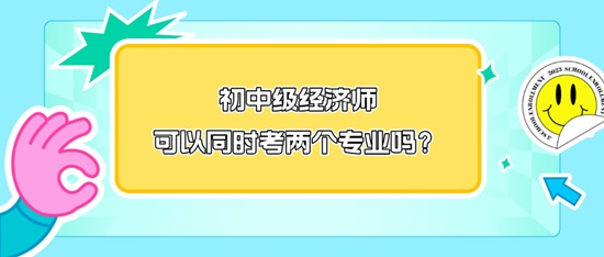 初中級(jí)經(jīng)濟(jì)師可以同時(shí)考兩個(gè)專(zhuān)業(yè)嗎？