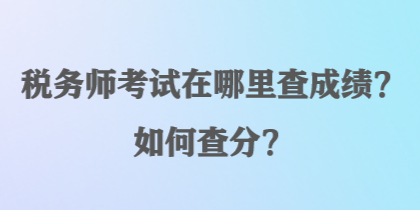 稅務(wù)師考試在哪里查成績(jī)？如何查分？