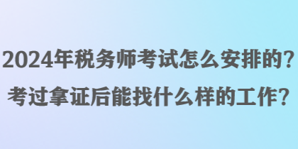 2024年稅務(wù)師考試怎么安排的？考過拿證后能找什么樣的工作？