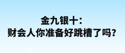 金九銀十：財(cái)會(huì)人你準(zhǔn)備好跳槽了嗎？