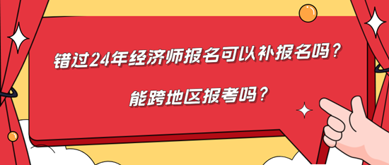 錯過24年經(jīng)濟師報名可以補報名嗎？能跨地區(qū)報考嗎？