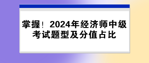 掌握！2024年經(jīng)濟(jì)師中級考試題型及分值占比