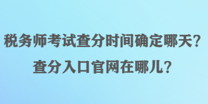 稅務(wù)師考試查分時(shí)間確定哪天？查分入口官網(wǎng)在哪兒？