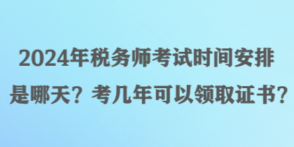 2024年稅務(wù)師考試時(shí)間安排是哪天？考幾年可以領(lǐng)取證書？