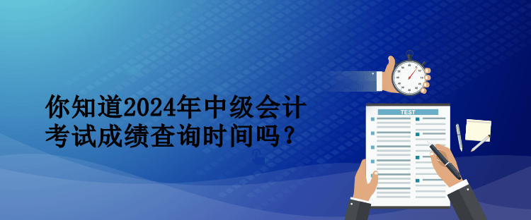 你知道2024年中級(jí)會(huì)計(jì)考試成績(jī)查詢時(shí)間嗎？