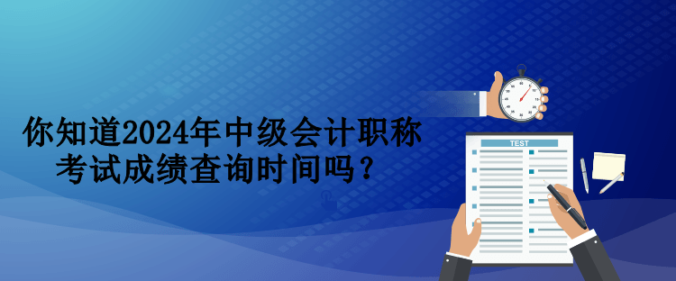 你知道2024年中級會計(jì)職稱考試成績查詢時(shí)間嗎？