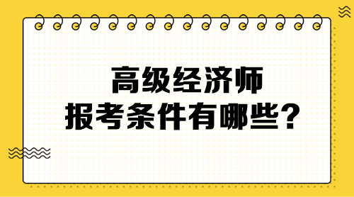 高級(jí)經(jīng)濟(jì)師報(bào)考條件有哪些？