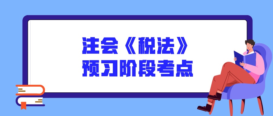 注會(huì)《稅法》預(yù)習(xí)階段考點(diǎn)