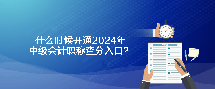 什么時候開通2024年中級會計職稱查分入口？