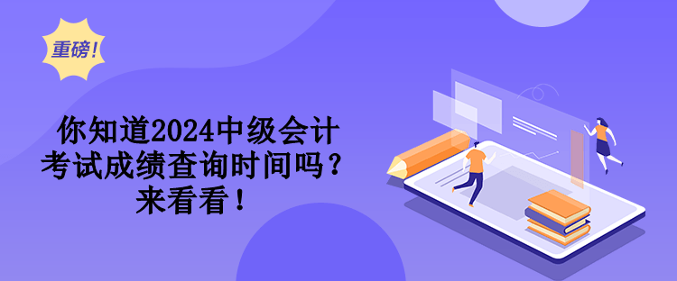 你知道2024中級會計考試成績查詢時間嗎？來看看！