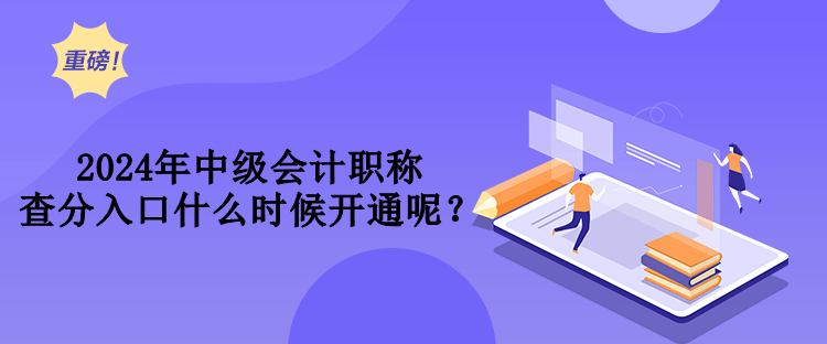 2024年中級(jí)會(huì)計(jì)職稱查分入口什么時(shí)候開(kāi)通呢？