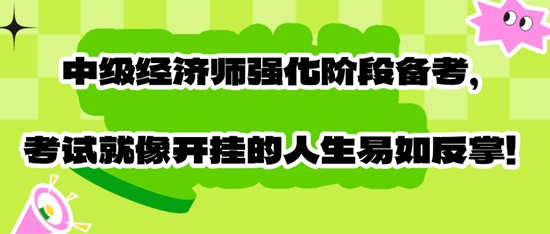 中級經(jīng)濟(jì)師強(qiáng)化階段備考，考試就像開掛的人生易如反掌！