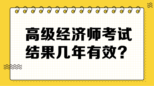 高級經(jīng)濟師考試結(jié)果幾年有效？