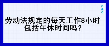 勞動法規(guī)定的每天工作8小時，包括午休時間嗎？