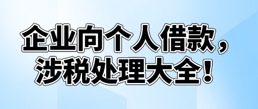 企業(yè)向個人借款，涉稅處理大全！