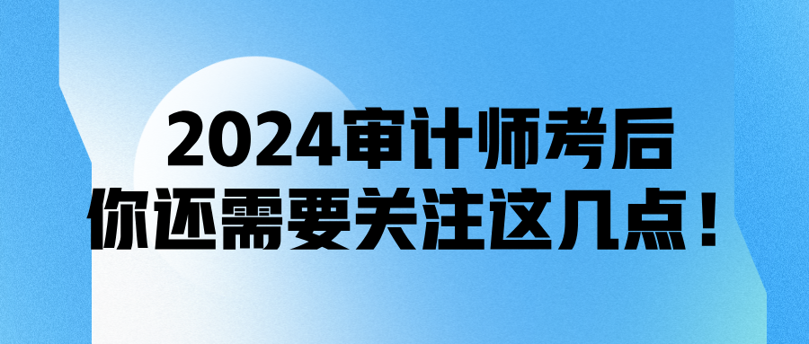 2024審計師考后，你還需要關(guān)注這幾點！