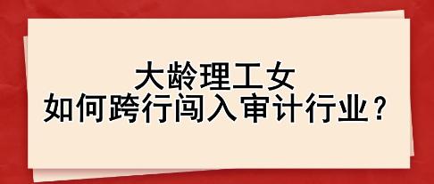 大齡理工女如何跨行闖入審計行業(yè)？