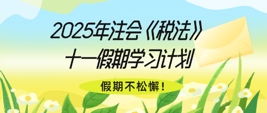 假期不松懈！2025年注會《稅法》十一假期學習計劃