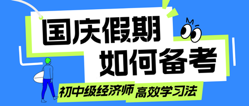 國慶假期如何備考？初中級經(jīng)濟師考生的高效學(xué)習(xí)法！