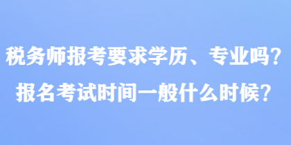 稅務師報考要求學歷、專業(yè)嗎？報名考試時間一般什么時候？