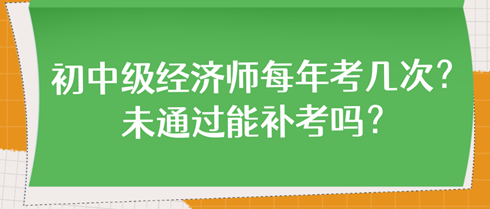 初中級經濟師每年考幾次？未通過能補考嗎？