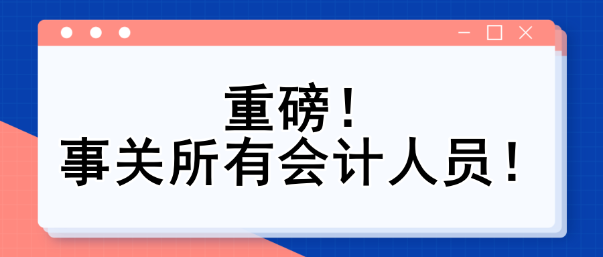 重磅！事關(guān)所有會(huì)計(jì)人員！