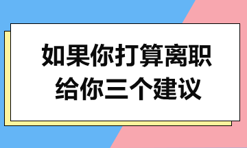 如果你打算離職，給你三個建議