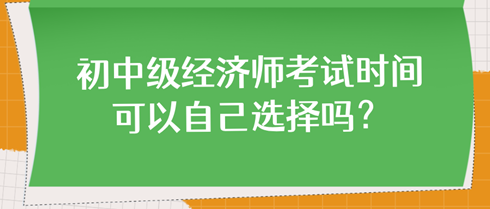 初中級(jí)經(jīng)濟(jì)師考試時(shí)間可以自己選擇嗎？