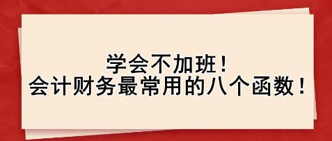 學(xué)會(huì)不加班！會(huì)計(jì)財(cái)務(wù)最常用的八個(gè)函數(shù)！