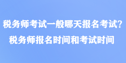 稅務(wù)師考試一般哪天報名考試？稅務(wù)師報名時間和考試時間