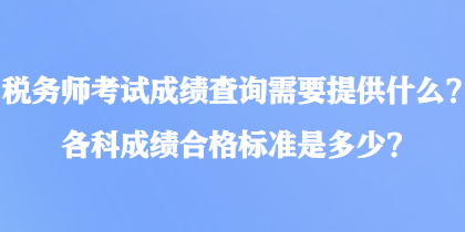 稅務(wù)師考試成績查詢需要提供什么？各科成績合格標準是多少？