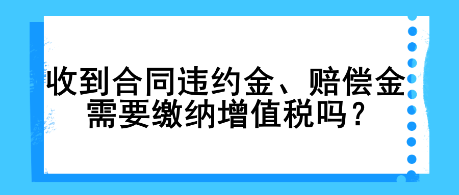 收到合同違約金、賠償金需要繳納增值稅嗎？