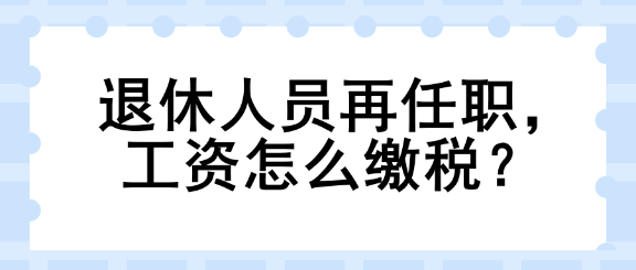 退休人員再任職，工資怎么繳稅？