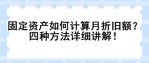 固定資產(chǎn)如何計算月折舊額？四種方法詳細講解！