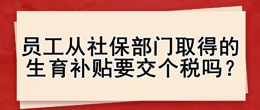 員工從社保部門取得的生育補(bǔ)貼要交個(gè)稅嗎？