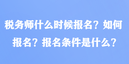 稅務(wù)師什么時候報名？如何報名？報名條件是什么？