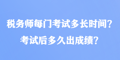 稅務(wù)師每門考試多長時(shí)間？考試后多久出成績？