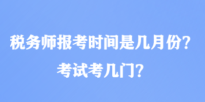 稅務(wù)師報考時間是幾月份？考試考幾門？