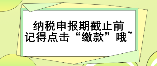 重要提醒！納稅申報期截止前記得點擊“繳款”哦~