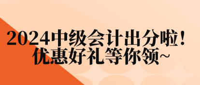 2024中級會計出分啦！優(yōu)惠好禮等你領(lǐng)~