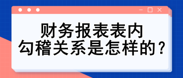 財(cái)務(wù)報(bào)表表內(nèi)勾稽關(guān)系是怎樣的？財(cái)務(wù)入門必備知識(shí)點(diǎn)！