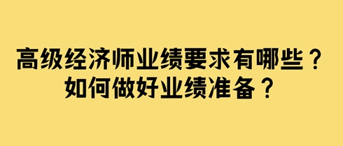 高級經(jīng)濟師業(yè)績要求有哪些？如何做好業(yè)績準(zhǔn)備？