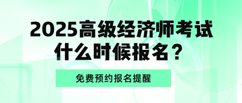 2025高級經(jīng)濟(jì)師考試什么時(shí)候報(bào)名？