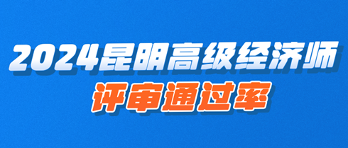 2024年昆明高級經(jīng)濟師職稱評審?fù)ㄟ^率