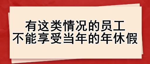 有這類情況的員工，不能享受當(dāng)年的年休假