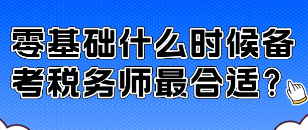 零基礎(chǔ)什么時候備考稅務(wù)師最合適？