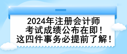 2024年注冊會計師考試成績公布在即！這四件事務(wù)必提前了解！