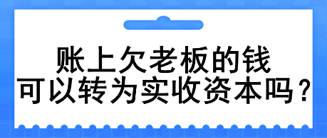 賬上欠老板的錢可以轉(zhuǎn)為實(shí)收資本嗎？